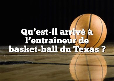 Qu’est-il arrivé à l’entraîneur de basket-ball du Texas ?